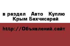  в раздел : Авто » Куплю . Крым,Бахчисарай